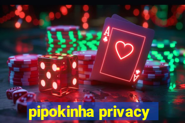 pipokinha privacy